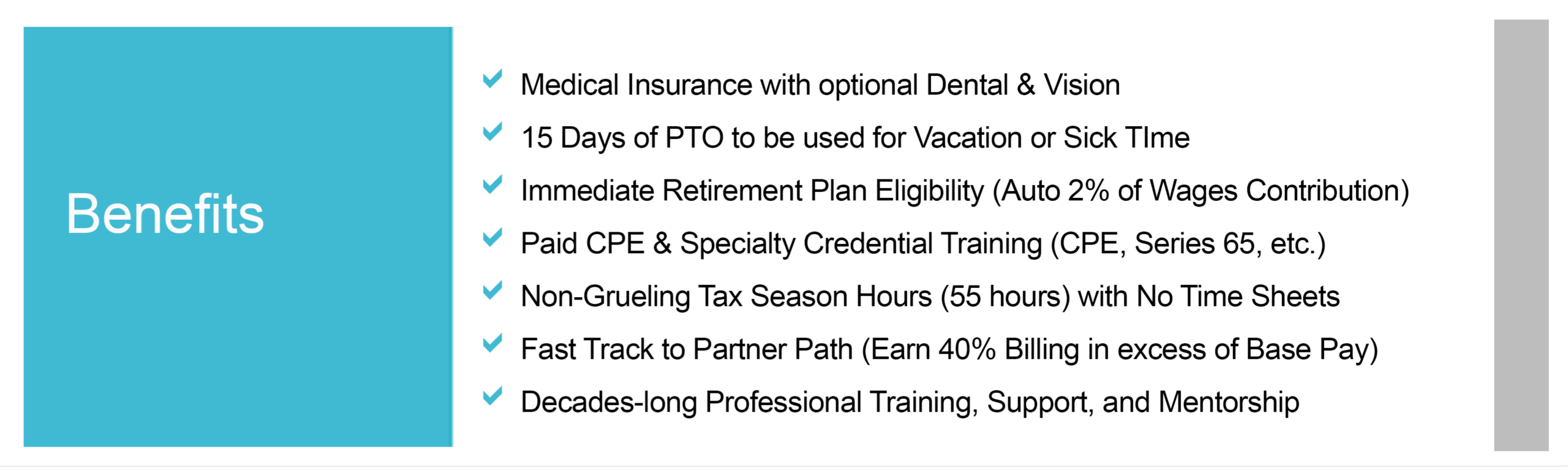 Image displaying a list of employee benefits including medical insurance, 15 days of paid time off (PTO), immediate retirement plan eligibility with automatic contributions, paid continuing professional education (CPE) and specialty training, non-grueling tax season hours, a fast track to partnership with potential earnings exceeding base pay, and decades of professional training, support, and mentorship. The background is light blue with white text, emphasizing the benefits offered to employees.
